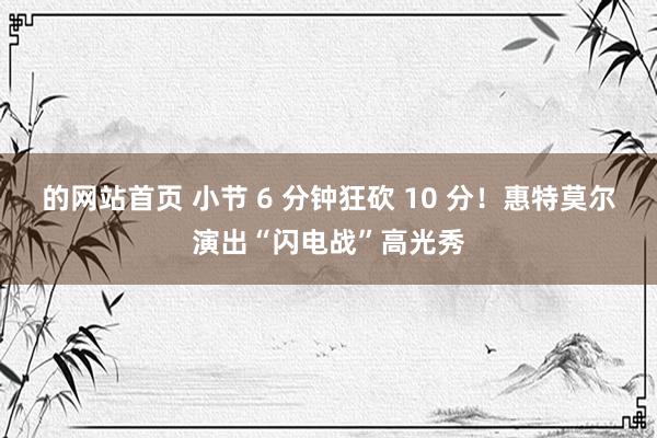 的网站首页 小节 6 分钟狂砍 10 分！惠特莫尔演出“闪电战”高光秀