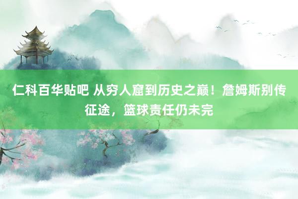 仁科百华贴吧 从穷人窟到历史之巅！詹姆斯别传征途，篮球责任仍未完