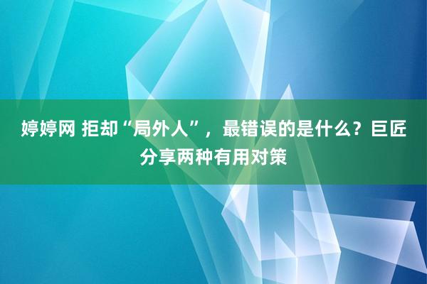 婷婷网 拒却“局外人”，最错误的是什么？巨匠分享两种有用对策