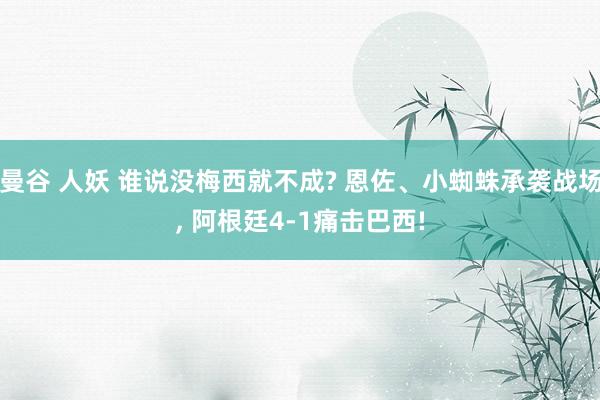 曼谷 人妖 谁说没梅西就不成? 恩佐、小蜘蛛承袭战场, 阿根廷4-1痛击巴西!
