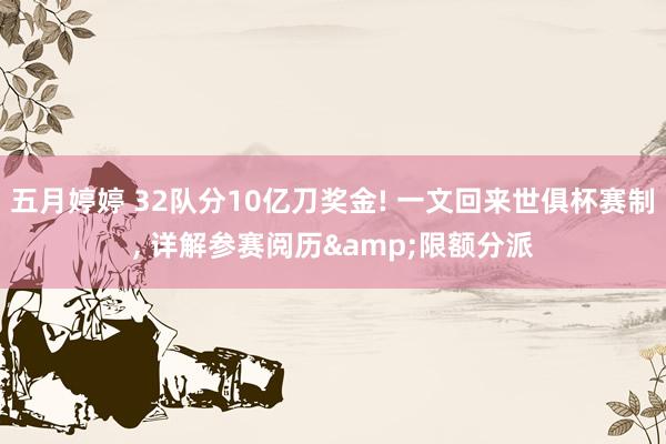 五月婷婷 32队分10亿刀奖金! 一文回来世俱杯赛制, 详解参赛阅历&限额分派