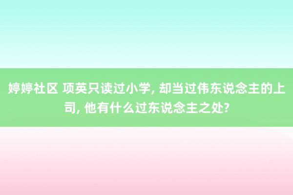 婷婷社区 项英只读过小学, 却当过伟东说念主的上司, 他有什么过东说念主之处?