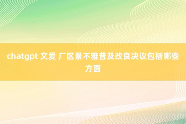 chatgpt 文爱 厂区景不雅普及改良决议包括哪些方面