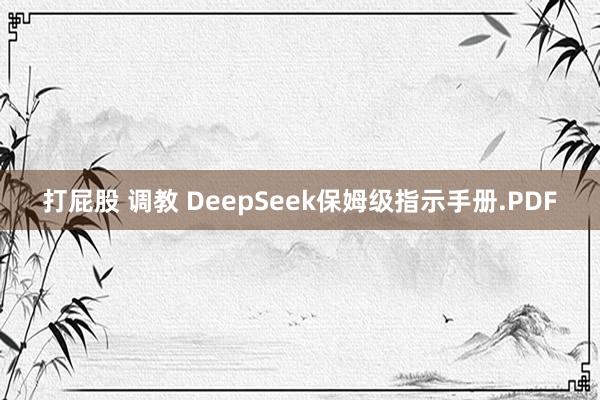 打屁股 调教 DeepSeek保姆级指示手册.PDF