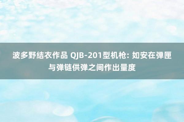 波多野结衣作品 QJB-201型机枪: 如安在弹匣与弹链供弹之间作出量度