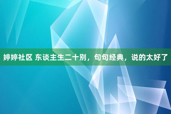 婷婷社区 东谈主生二十别，句句经典，说的太好了