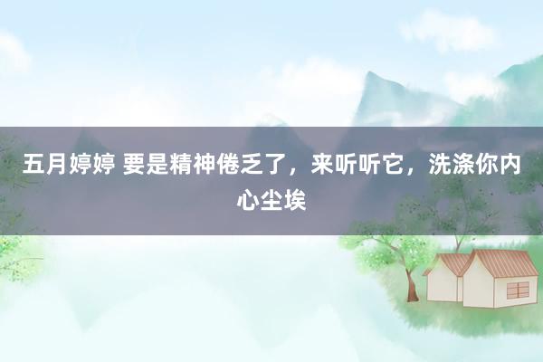 五月婷婷 要是精神倦乏了，来听听它，洗涤你内心尘埃