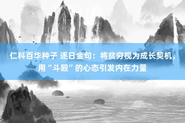 仁科百华种子 逐日金句:将贫穷视为成长契机,用“斗殴”的心态引发内在力量