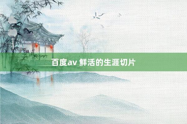 百度av 鲜活的生涯切片