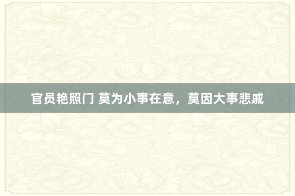 官员艳照门 莫为小事在意，莫因大事悲戚