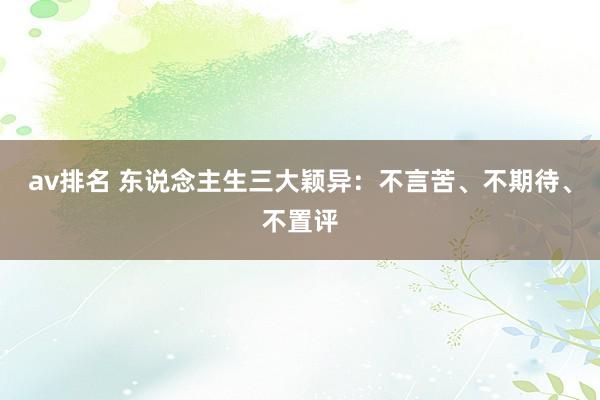 av排名 东说念主生三大颖异：不言苦、不期待、不置评