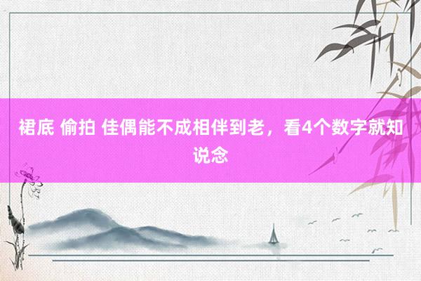 裙底 偷拍 佳偶能不成相伴到老，看4个数字就知说念