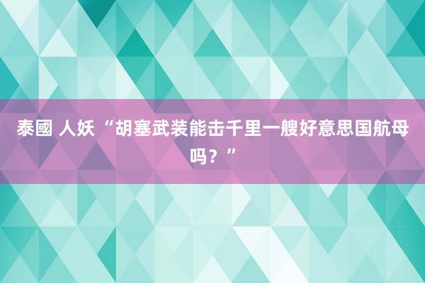 泰國 人妖 “胡塞武装能击千里一艘好意思国航母吗？”