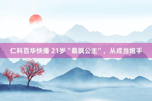 仁科百华快播 21岁“最飒公主”，从戎当炮手